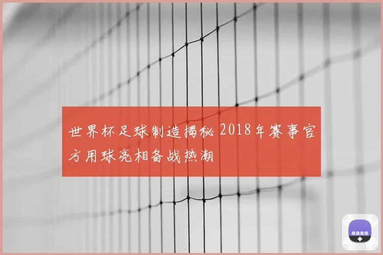 世界杯足球制造揭秘 2018年赛事官方用球亮相备战热潮