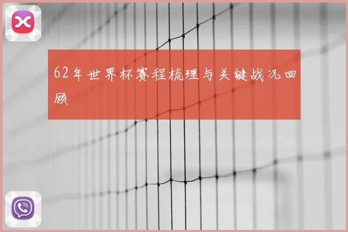 62年世界杯赛程梳理与关键战况回顾