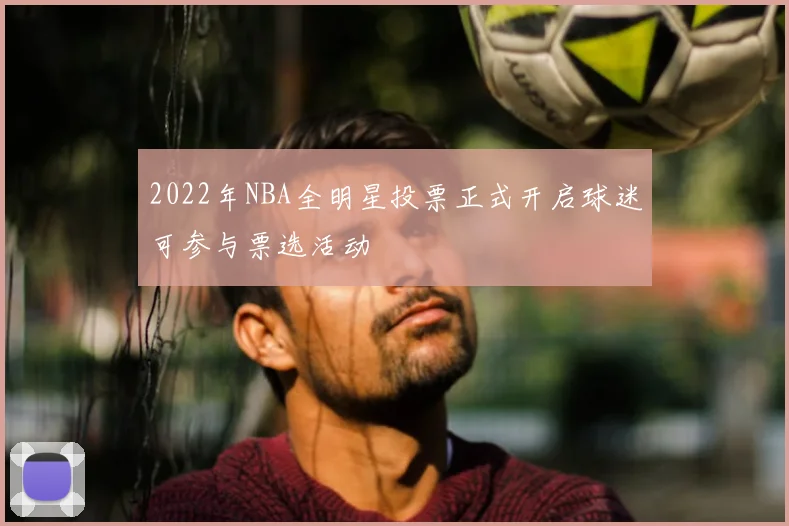 2022年NBA全明星投票正式开启球迷可参与票选活动