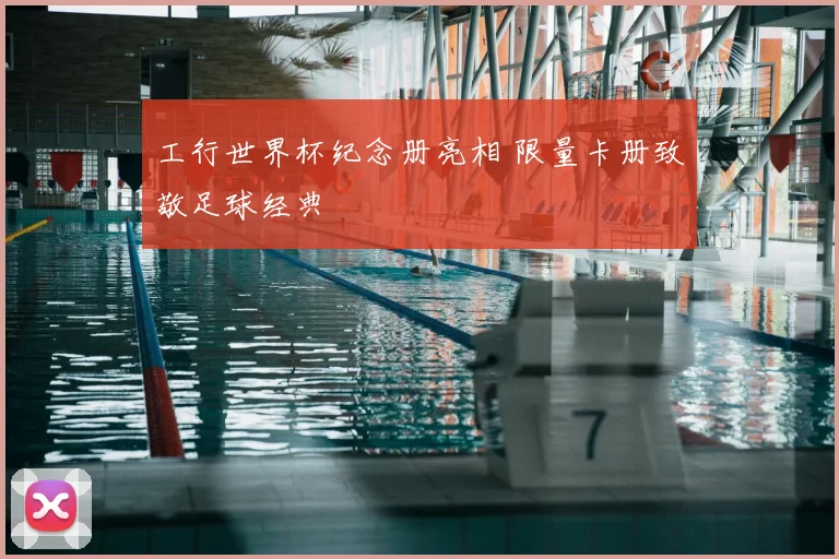 工行世界杯纪念册亮相 限量卡册致敬足球经典