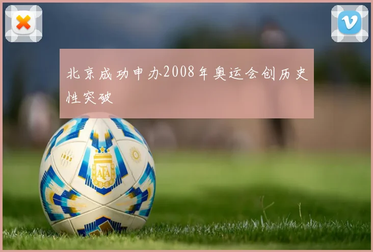 北京成功申办2008年奥运会创历史性突破