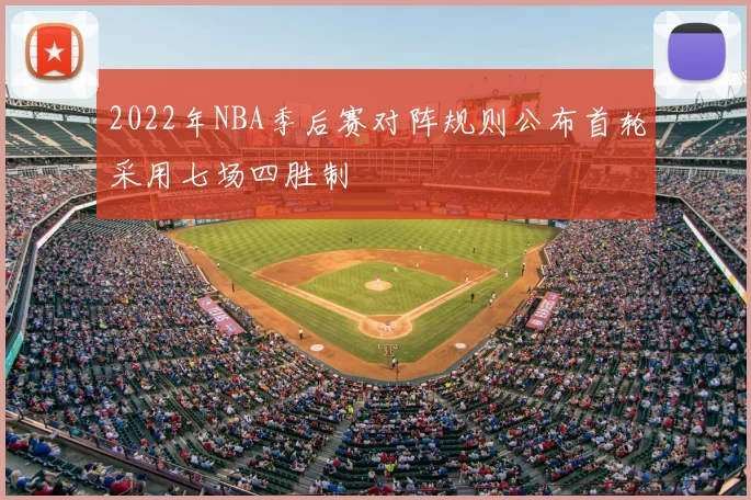 2022年NBA季后赛对阵规则公布首轮采用七场四胜制