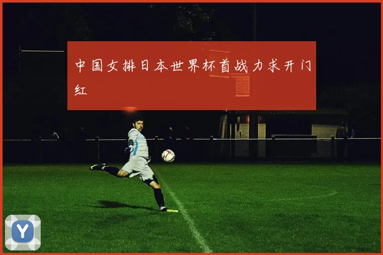 中国女排日本世界杯首战力求开门红