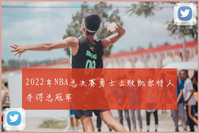 2022年NBA总决赛勇士击败凯尔特人夺得总冠军