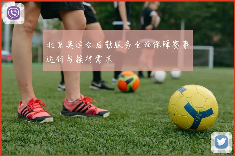 北京奥运会后勤服务全面保障赛事运行与接待需求