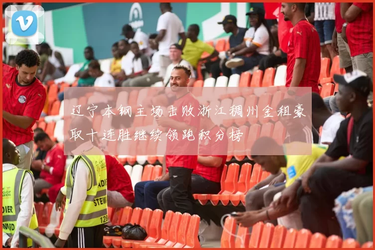 辽宁本钢主场击败浙江稠州金租豪取十连胜继续领跑积分榜