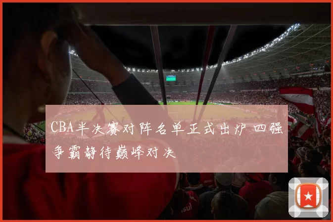 CBA半决赛对阵名单正式出炉 四强争霸静待巅峰对决