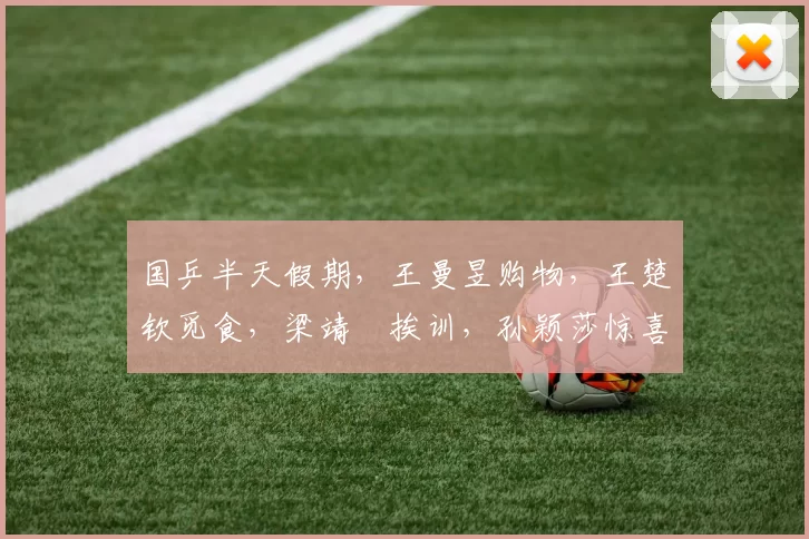 国乒半天假期，王曼昱购物，王楚钦觅食，梁靖崑挨训，孙颖莎惊喜