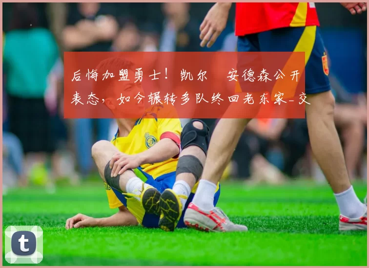 后悔加盟勇士!凯尔・安德森公开表态,如今辗转多队终回老东家_交易_森林狼_孟菲斯灰熊