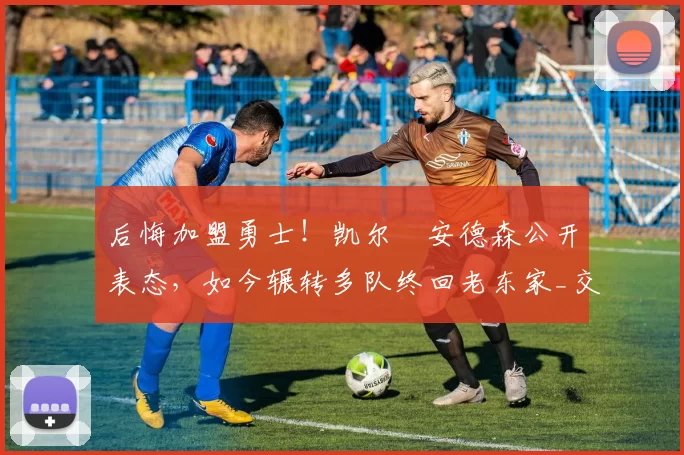 后悔加盟勇士!凯尔・安德森公开表态,如今辗转多队终回老东家_交易_森林狼_孟菲斯灰熊