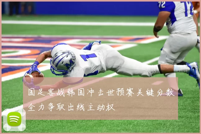 国足客战韩国冲击世预赛关键分数全力争取出线主动权